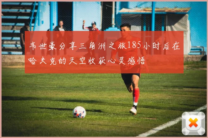 韦世豪分享三角洲之旅185小时后在哈夫克的天空收获心灵感悟