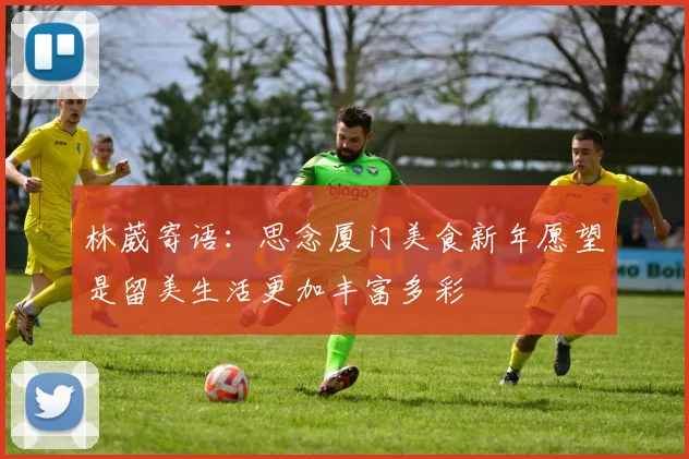 林葳寄语：思念厦门美食新年愿望是留美生活更加丰富多彩