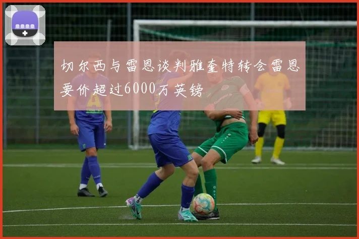 切尔西与雷恩谈判雅奎特转会雷恩要价超过6000万英镑