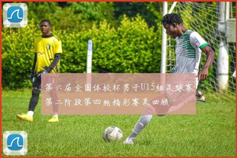 第六届全国体校杯男子U15组足球赛第二阶段第四轮精彩赛果回顾