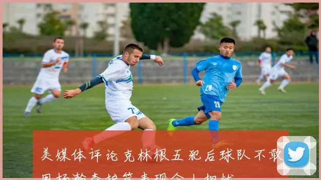 美媒体评论克林根五犯后球队不敢用杨瀚森护筐表现令人担忧