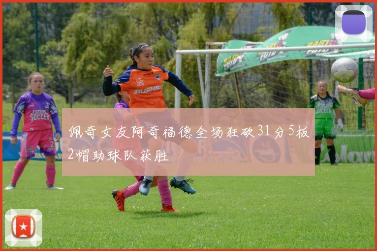 佩奇女友阿奇福德全场狂砍31分5板2帽助球队获胜