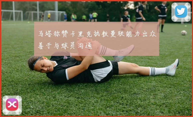 马塔称赞卡里克执教曼联能力出众善于与球员沟通
