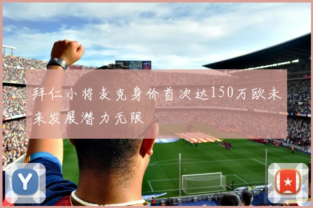 拜仁小将麦克身价首次达150万欧未来发展潜力无限