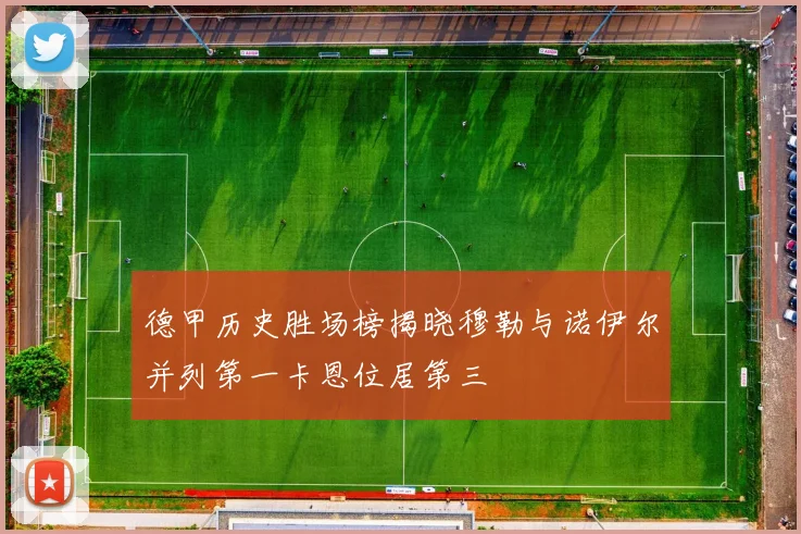 德甲历史胜场榜揭晓穆勒与诺伊尔并列第一卡恩位居第三