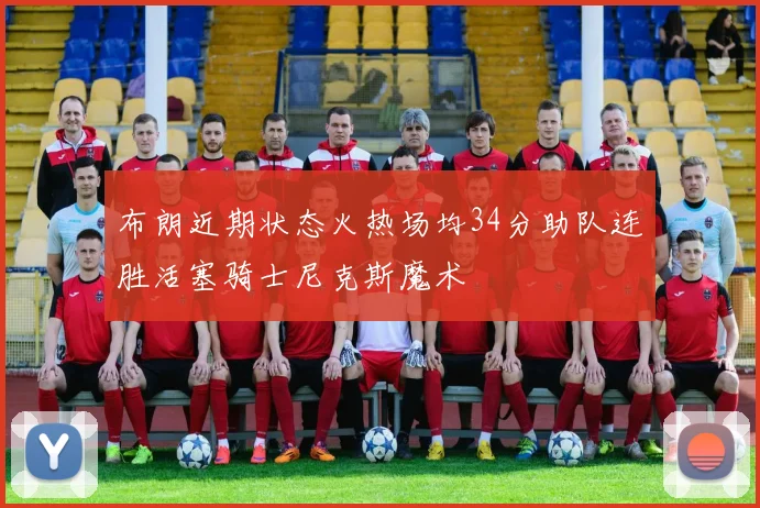 布朗近期状态火热场均34分助队连胜活塞骑士尼克斯魔术