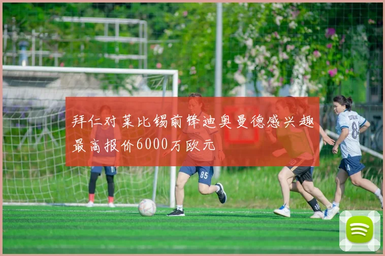 拜仁对莱比锡前锋迪奥曼德感兴趣最高报价6000万欧元