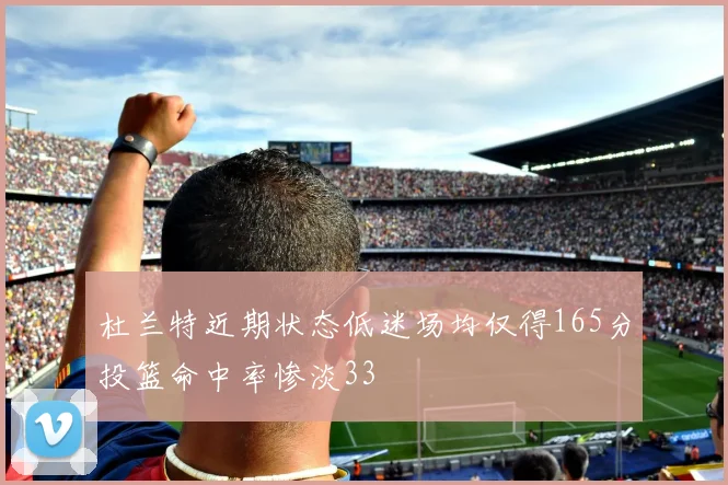 杜兰特近期状态低迷场均仅得165分投篮命中率惨淡33